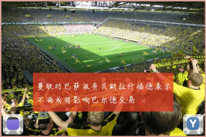 曼联对巴萨放弃买断拉什福德表示不满或将影响巴尔德交易