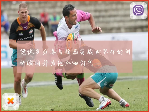 德保罗分享与梅西备战世界杯的训练瞬间并为他加油打气
