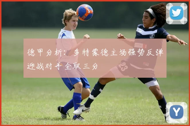 德甲分析：多特蒙德主场强势反弹迎战对手全取三分