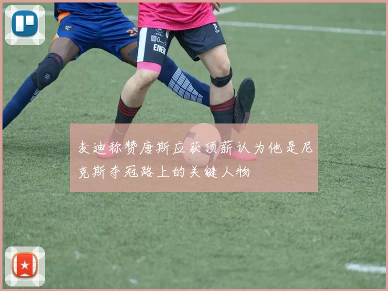 麦迪称赞唐斯应获顶薪认为他是尼克斯夺冠路上的关键人物