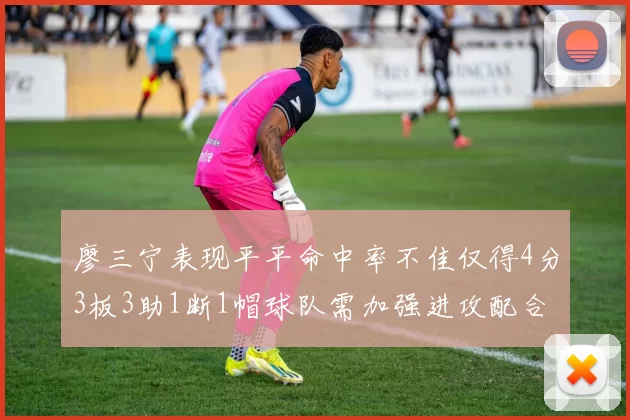 廖三宁表现平平命中率不佳仅得4分3板3助1断1帽球队需加强进攻配合