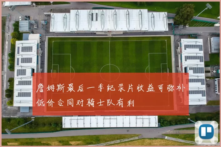 詹姆斯最后一季纪录片收益可弥补低价合同对骑士队有利