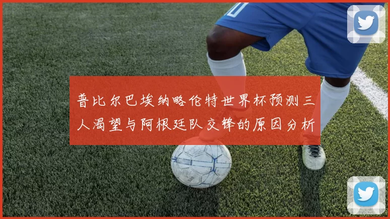 普比尔巴埃纳略伦特世界杯预测三人渴望与阿根廷队交锋的原因分析