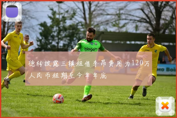 德转披露三镇租借李昂费用为120万人民币租期至今年年底